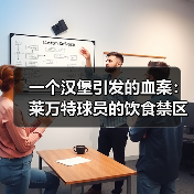 一个汉堡引发的血案:莱万特球员的饮食禁区 一个汉堡引发的血案:莱万特球员的饮食禁区