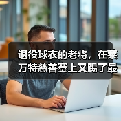 退役球衣的老将，在莱万特慈善赛上又踢了最后一场