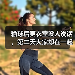 输球后更衣室没人说话,第二天大家却在一起笑了 输球后更衣室没人说话,第二天大家却在一起笑了