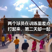 两个球员在训练里差点打起来,第二天却一起吃了饭 两个球员在训练里差点打起来,第二天却一起吃了饭