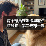 两个球员在训练里差点打起来，第二天却一起吃了饭