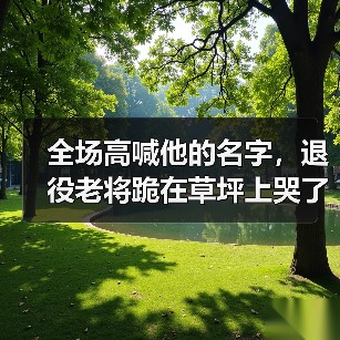 全场高喊他的名字，退役老将跪在草坪上哭了
