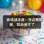 客场球迷说：在这里踢球，耳朵受不了