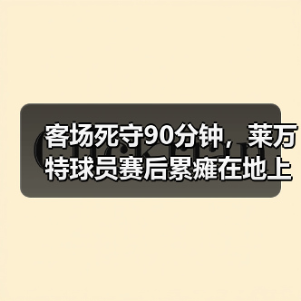 客场死守90分钟，莱万特球员赛后累瘫在地上
