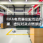 FIFA电竞赛掀起互动热潮，虚拟对决点燃球迷热情