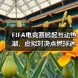 FIFA电竞赛掀起互动热潮，虚拟对决点燃球迷热情