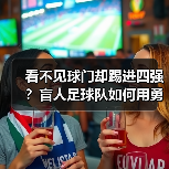 看不见球门却踢进四强?盲人足球队如何用勇气改写命运 看不见球门却踢进四强?盲人足球队如何用勇气改写命运