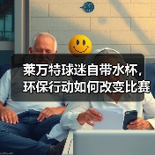 莱万特球迷自带水杯,环保行动如何改变比赛日? 莱万特球迷自带水杯,环保行动如何改变比赛日?