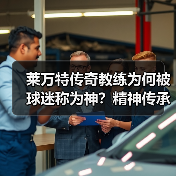 莱万特传奇教练为何被球迷称为神?精神传承比成绩更重要 莱万特传奇教练为何被球迷称为神?精神传承比成绩更重要
