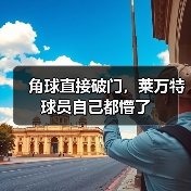 角球直接破门,莱万特球员自己都懵了 角球直接破门,莱万特球员自己都懵了
