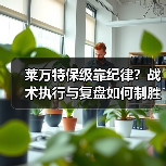 莱万特保级靠纪律?战术执行与复盘如何制胜 莱万特保级靠纪律?战术执行与复盘如何制胜