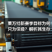 莱万特新赛季目标为何只为保级?解析其生存之道 莱万特新赛季目标为何只为保级?解析其生存之道