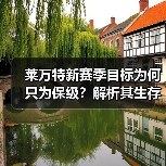 莱万特新赛季目标为何只为保级?解析其生存之道 莱万特新赛季目标为何只为保级?解析其生存之道