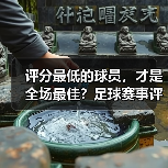 评分最低的球员,才是全场最佳?足球赛事评分陷阱解析 评分最低的球员,才是全场最佳?足球赛事评分陷阱解析