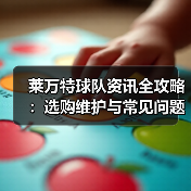 莱万特球队资讯全攻略:选购维护与常见问题解析2026 莱万特球队资讯全攻略:选购维护与常见问题解析2026